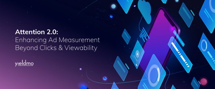 Attention 2.0: Enhancing ad measurement beyond clicks and viewability